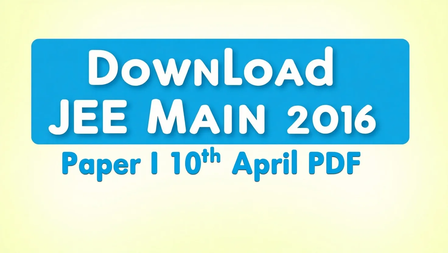 Download JEE Main 2016 Paper I (10th April) PDF