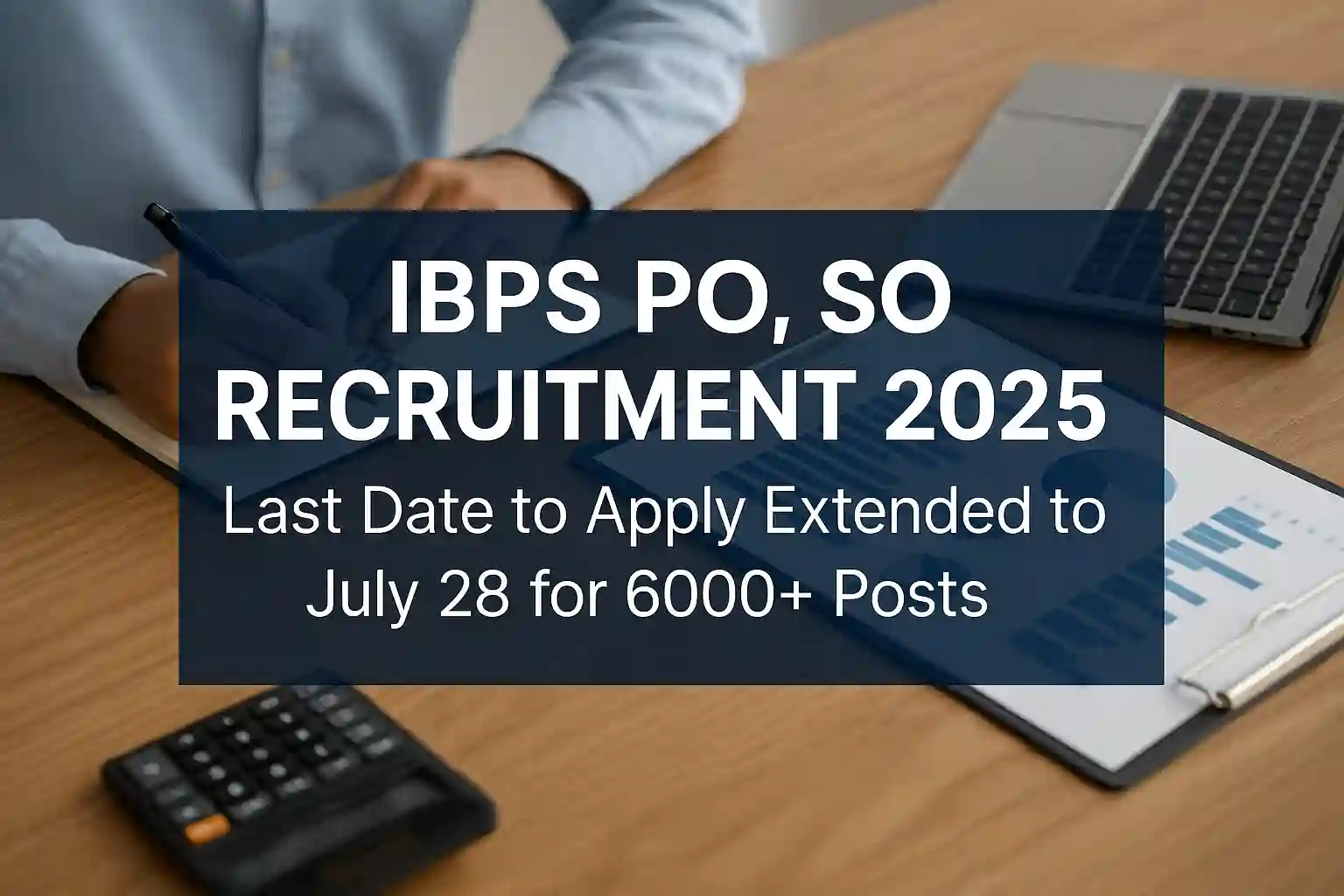 IBPS PO, SO Recruitment 2025: Last Date to Apply Extended to July 28 for 6000+ Posts